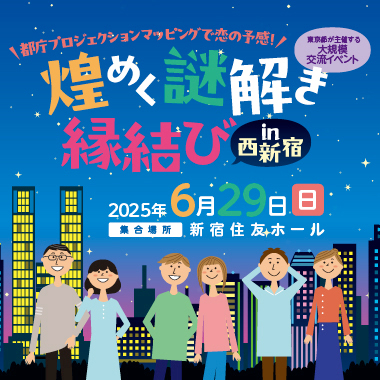 東京都主催「都庁プロジェクションマッピングで恋の予感！煌めく謎解き縁結びin西新宿」～謎解きのテーマは【出会い】！ミッションクリアを目指して、ドキドキ・ハラハラを一緒に体験しながら交流を深めよう！～