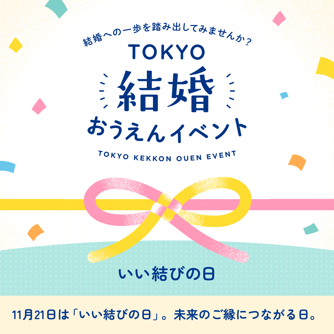 結婚への一歩を踏み出してみませんか？TOKYO結婚おうえんイベント いい結びの日 11月21日は「いい結びの日」。未来のご縁につながる日。