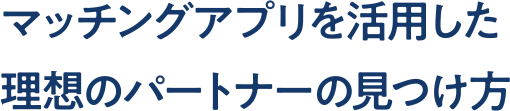 マッチングアプリを活用した理想のパートナーの見つけ方