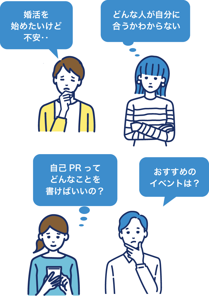 婚活を始めたいけど不安‥,どんな人が自分に合うかわからない,自己PRってどんなことを書けばいいの？,おすすめのイベントは？